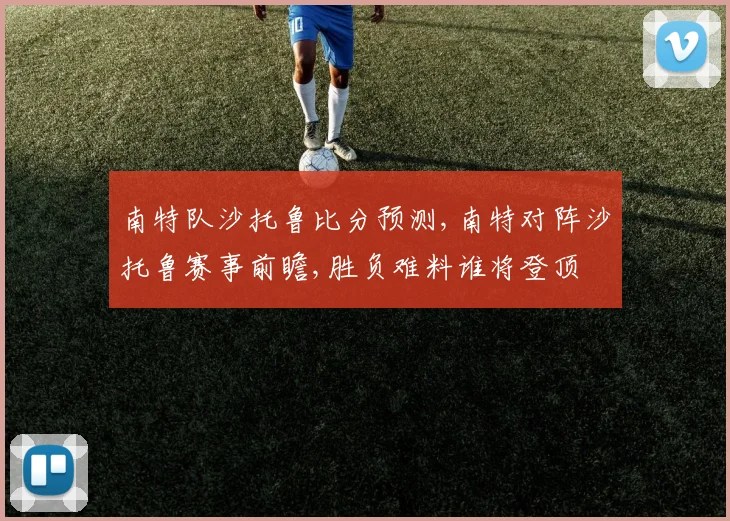 南特队沙托鲁比分预测,南特对阵沙托鲁赛事前瞻,胜负难料谁将登顶