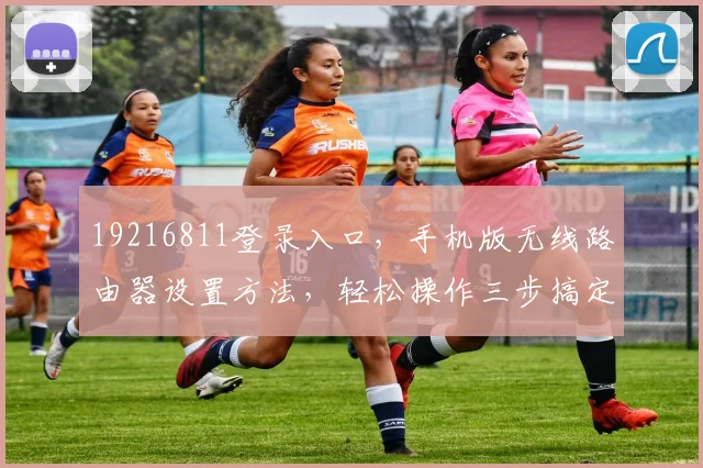 19216811登录入口,手机版无线路由器设置方法,轻松操作三步搞定,快速上手