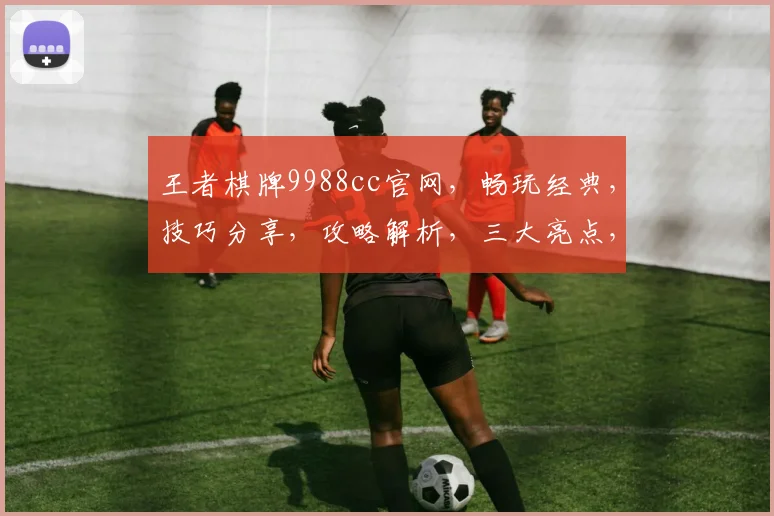 王者棋牌9988cc官网,畅玩经典,技巧分享,攻略解析,三大亮点,不容错过