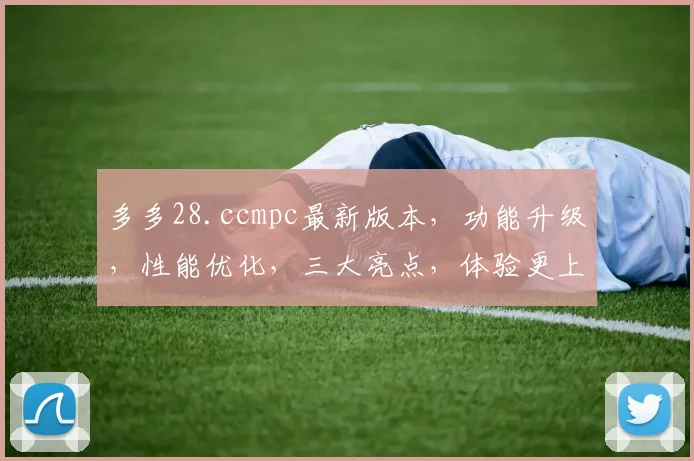 多多28.ccmpc最新版本，功能升级，性能优化，三大亮点，体验更上一层楼，不容错过