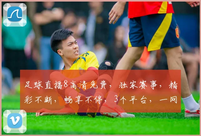 足球直播8高清免费,独家赛事,精彩不断,畅享不停,3个平台,一网打尽,不容错过