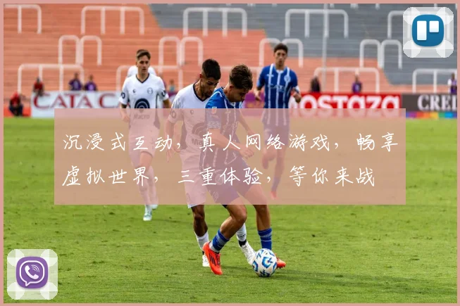 沉浸式互动,真人网络游戏,畅享虚拟世界,三重体验,等你来战